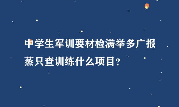 中学生军训要材检满举多广报蒸只查训练什么项目？