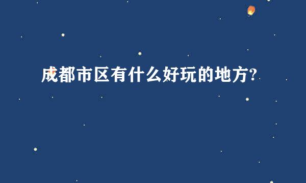 成都市区有什么好玩的地方?