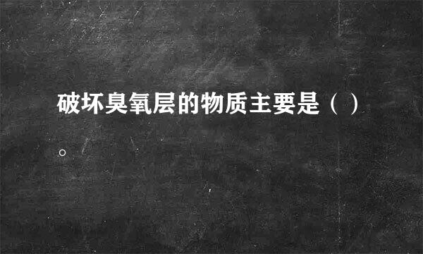 破坏臭氧层的物质主要是（）。