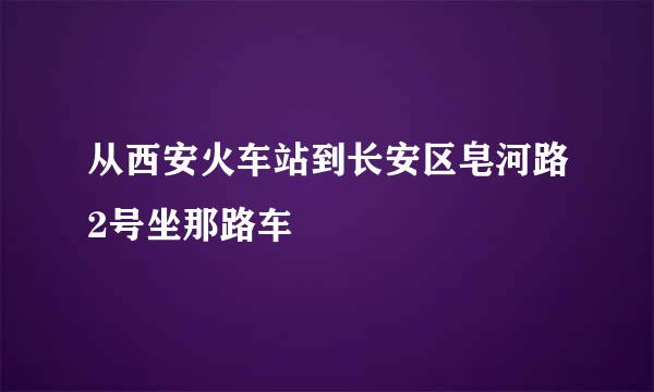 从西安火车站到长安区皂河路2号坐那路车