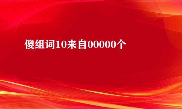 傻组词10来自00000个