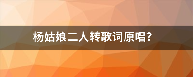 杨姑娘二人转来自歌词原唱？