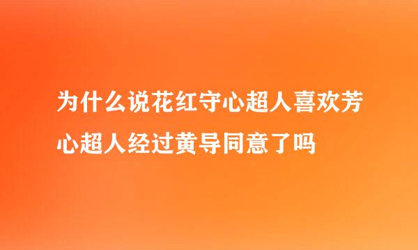 为什么说花红守心超人喜欢芳心超人经过黄导同意了吗