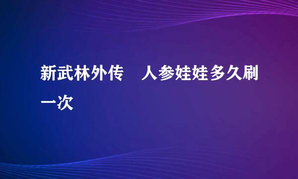 新武林外传 人参娃娃多久刷一次