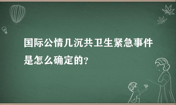 国际公情几沉共卫生紧急事件是怎么确定的？