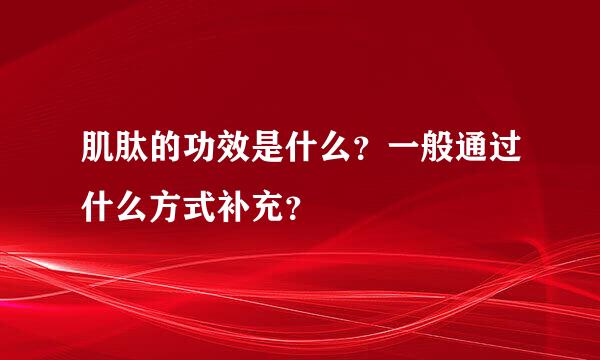 肌肽的功效是什么？一般通过什么方式补充？