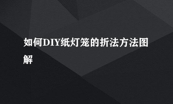 如何DIY纸灯笼的折法方法图解