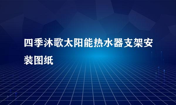 四季沐歌太阳能热水器支架安装图纸