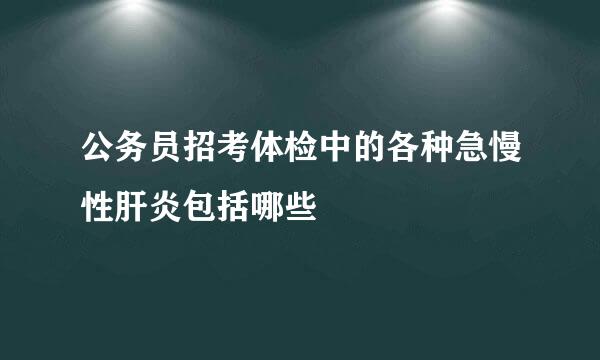 公务员招考体检中的各种急慢性肝炎包括哪些