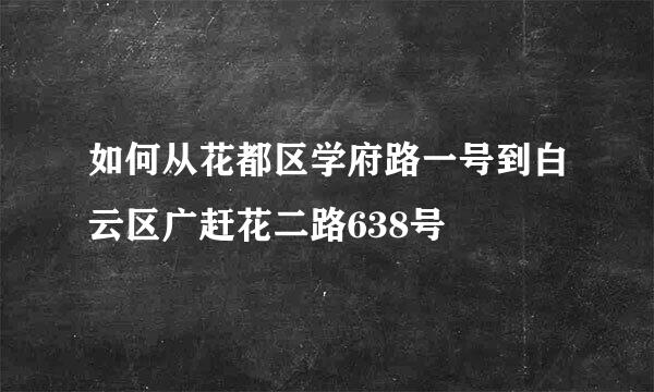 如何从花都区学府路一号到白云区广赶花二路638号