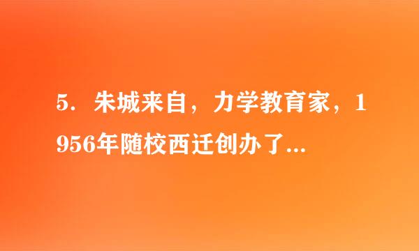 5．朱城来自，力学教育家，1956年随校西迁创办了（）专业