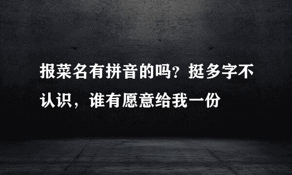 报菜名有拼音的吗？挺多字不认识，谁有愿意给我一份