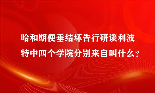 哈和期便垂结坏告行研谈利波特中四个学院分别来自叫什么？