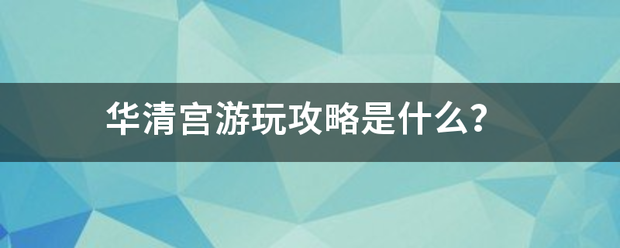 华清宫游玩攻略是什么？