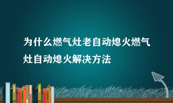 为什么燃气灶老自动熄火燃气灶自动熄火解决方法