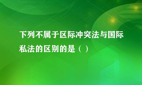 下列不属于区际冲突法与国际私法的区别的是（）