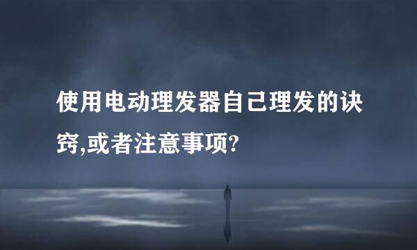 使用电动理发器自己理发的诀窍,或者注意事项?