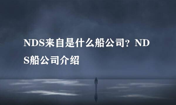 NDS来自是什么船公司？NDS船公司介绍