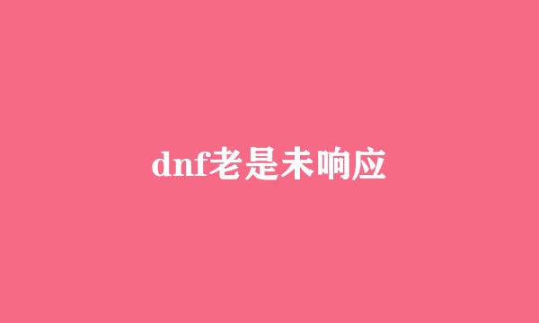 dnf老是未响应