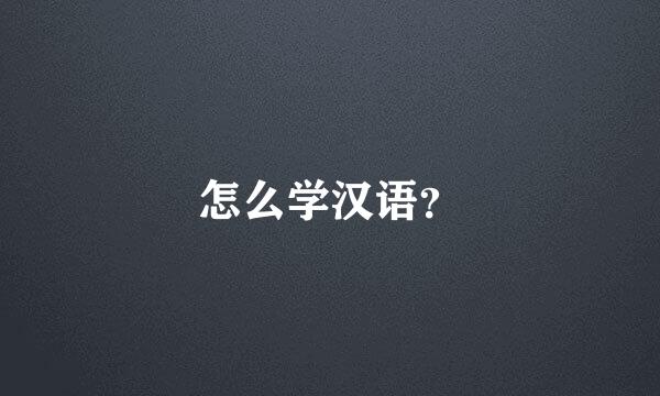 怎么学汉语？