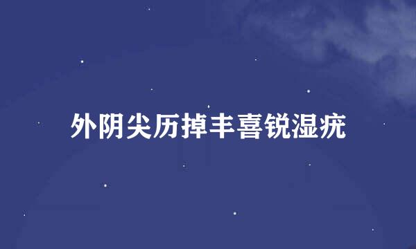 外阴尖历掉丰喜锐湿疣