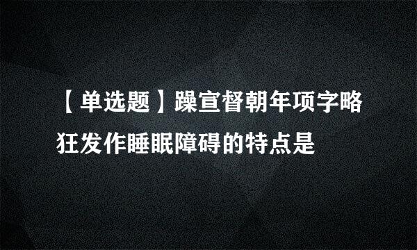 【单选题】躁宣督朝年项字略狂发作睡眠障碍的特点是