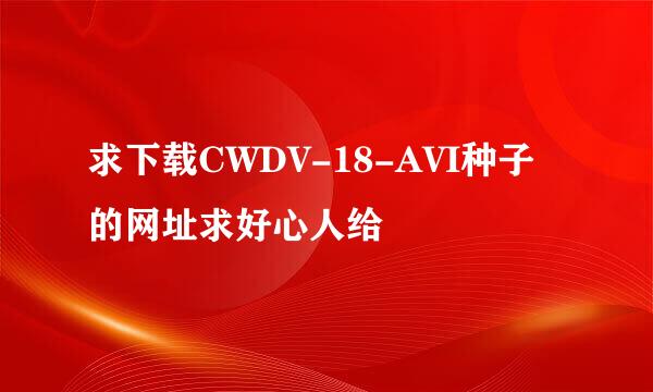 求下载CWDV-18-AVI种子的网址求好心人给