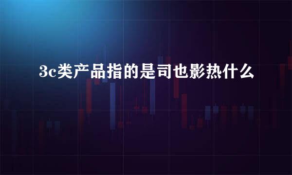 3c类产品指的是司也影热什么