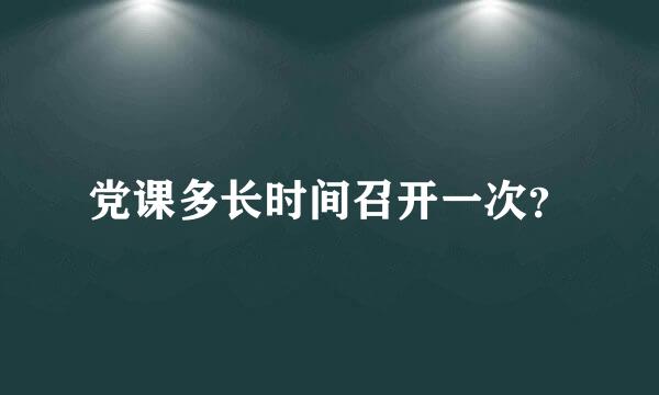 党课多长时间召开一次？