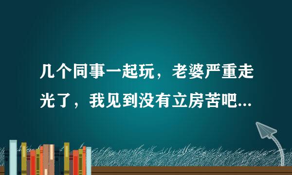 几个同事一起玩，老婆严重走光了，我见到没有立房苦吧即提醒，几分钟后才打