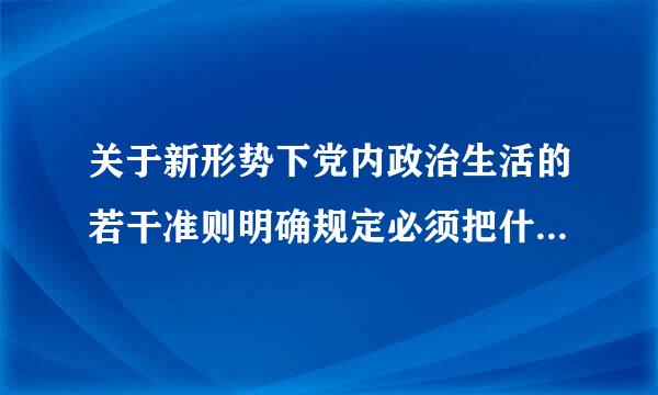 关于新形势下党内政治生活的若干准则明确规定必须把什么作为来自开展党内政治生活