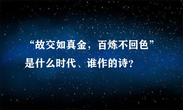 “故交如真金，百炼不回色”是什么时代、谁作的诗？