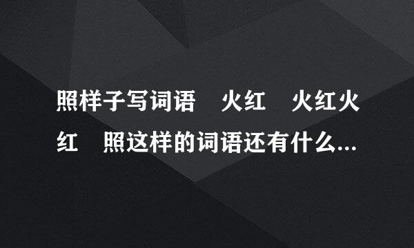 照样子写词语 火红 火红火红 照这样的词语还有什么 越多越