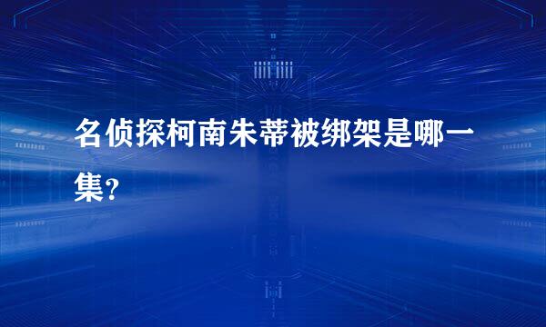 名侦探柯南朱蒂被绑架是哪一集？