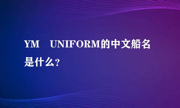 YM UNIFORM的中文船名是什么？