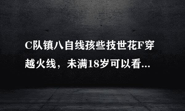 C队镇八自线孩些技世花F穿越火线，未满18岁可以看灵狐者的那个么？