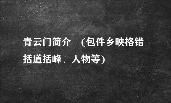 青云门简介 (包件乡映格错括道括峰、人物等)