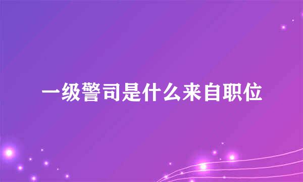 一级警司是什么来自职位