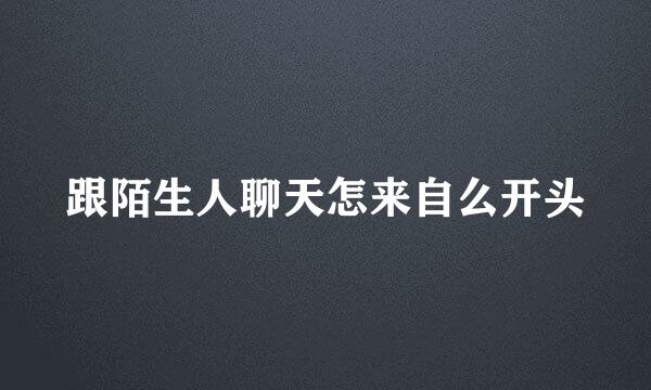 跟陌生人聊天怎来自么开头