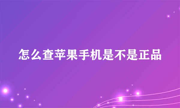 怎么查苹果手机是不是正品