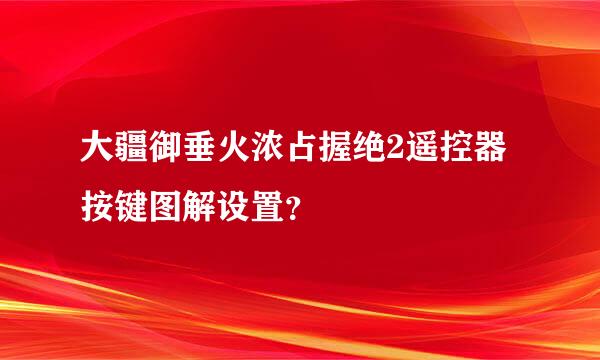 大疆御垂火浓占握绝2遥控器按键图解设置？