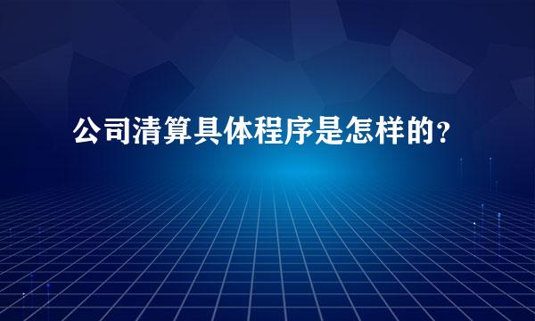 公司清算具体程序是怎样的？