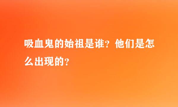 吸血鬼的始祖是谁？他们是怎么出现的？