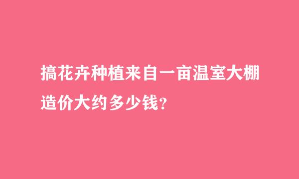 搞花卉种植来自一亩温室大棚造价大约多少钱？