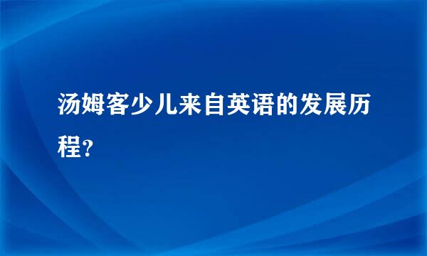 汤姆客少儿来自英语的发展历程？