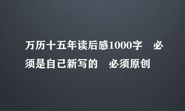 万历十五年读后感1000字 必须是自己新写的 必须原创