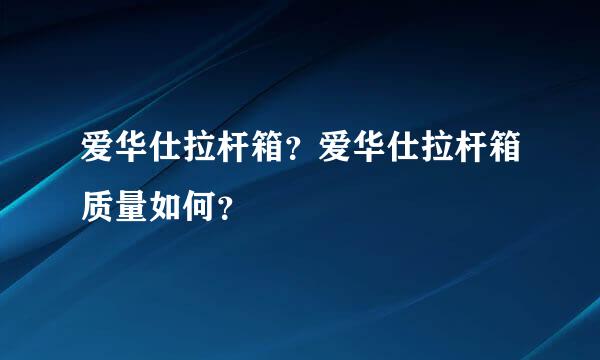 爱华仕拉杆箱？爱华仕拉杆箱质量如何？