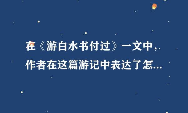 在《游白水书付过》一文中，作者在这篇游记中表达了怎样的思想感情？