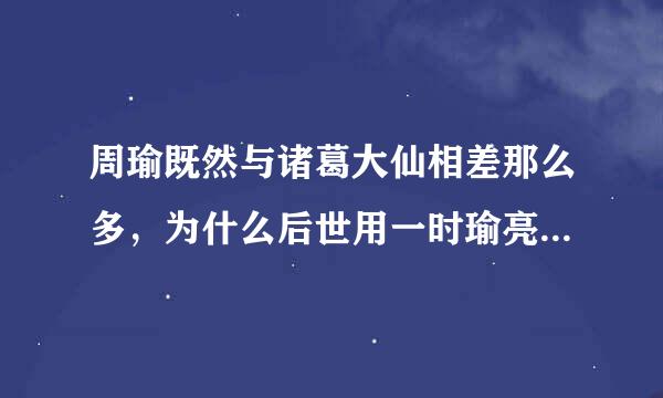 周瑜既然与诸葛大仙相差那么多，为什么后世用一时瑜亮来形容两人不相上来自下