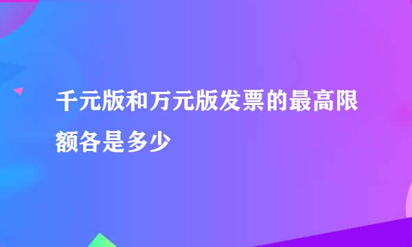 千元版和万元版发票的最高限额各是多少